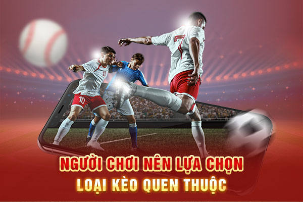 Người chơi nên lựa chọn loại kèo quen thuộc
