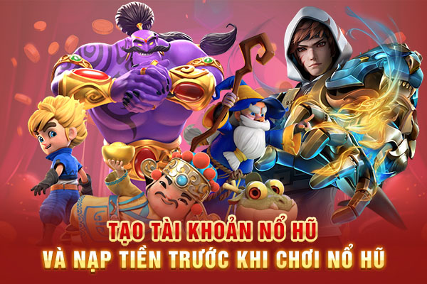 Tạo tài khoản nổ hũ và nạp tiền trước khi chơi nổ hũ